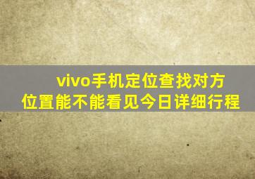 vivo手机定位查找对方位置能不能看见今日详细行程