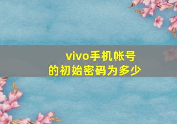 vivo手机帐号的初始密码为多少