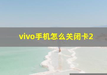 vivo手机怎么关闭卡2