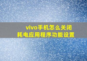 vivo手机怎么关闭耗电应用程序功能设置