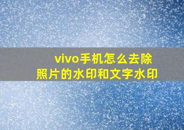 vivo手机怎么去除照片的水印和文字水印