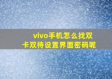 vivo手机怎么找双卡双待设置界面密码呢