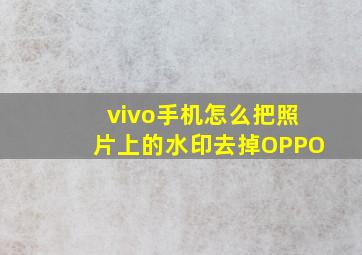 vivo手机怎么把照片上的水印去掉OPPO