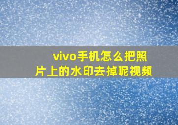 vivo手机怎么把照片上的水印去掉呢视频