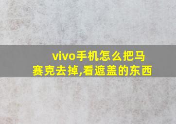 vivo手机怎么把马赛克去掉,看遮盖的东西