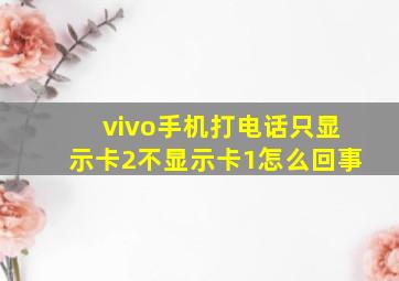 vivo手机打电话只显示卡2不显示卡1怎么回事