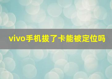 vivo手机拔了卡能被定位吗