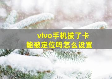 vivo手机拔了卡能被定位吗怎么设置