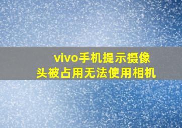 vivo手机提示摄像头被占用无法使用相机