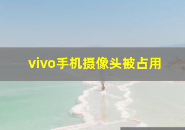 vivo手机摄像头被占用