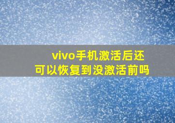 vivo手机激活后还可以恢复到没激活前吗