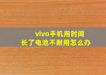 vivo手机用时间长了电池不耐用怎么办