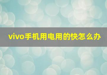 vivo手机用电用的快怎么办