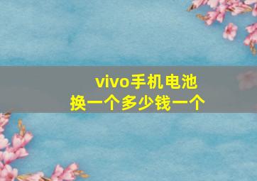 vivo手机电池换一个多少钱一个