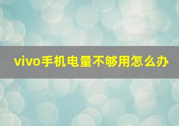 vivo手机电量不够用怎么办