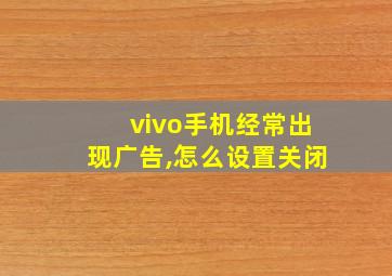 vivo手机经常出现广告,怎么设置关闭