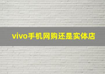 vivo手机网购还是实体店