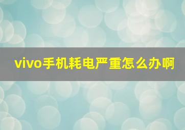 vivo手机耗电严重怎么办啊