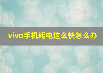 vivo手机耗电这么快怎么办