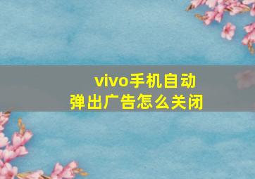 vivo手机自动弹出广告怎么关闭