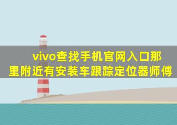 vivo查找手机官网入口那里附近有安装车跟踪定位器师傅