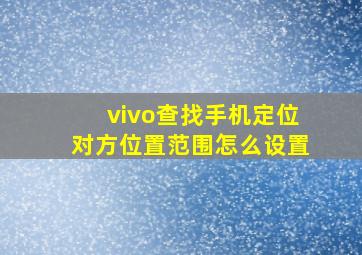 vivo查找手机定位对方位置范围怎么设置