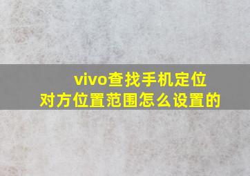 vivo查找手机定位对方位置范围怎么设置的