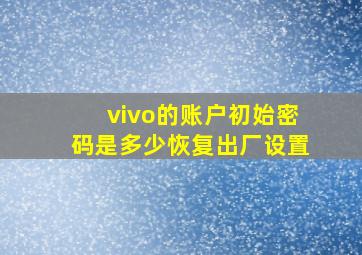 vivo的账户初始密码是多少恢复出厂设置