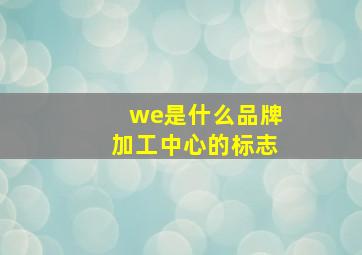 we是什么品牌加工中心的标志