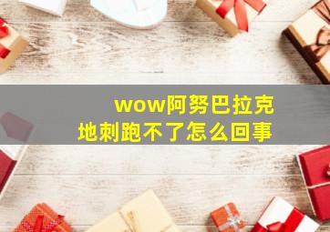 wow阿努巴拉克地刺跑不了怎么回事