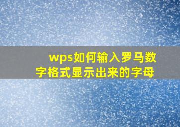 wps如何输入罗马数字格式显示出来的字母