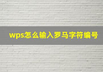 wps怎么输入罗马字符编号