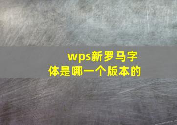 wps新罗马字体是哪一个版本的