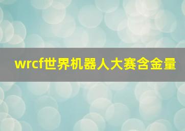 wrcf世界机器人大赛含金量