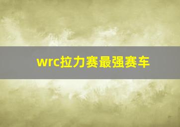 wrc拉力赛最强赛车