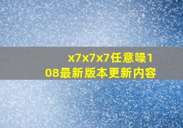 x7x7x7任意噪108最新版本更新内容