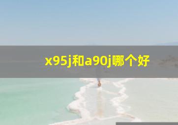 x95j和a90j哪个好