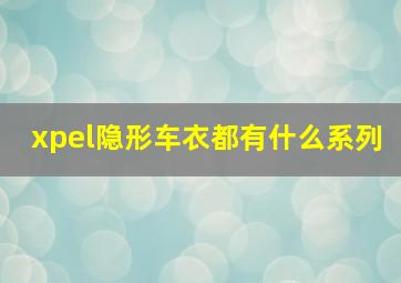 xpel隐形车衣都有什么系列