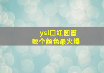 ysl口红圆管哪个颜色最火爆