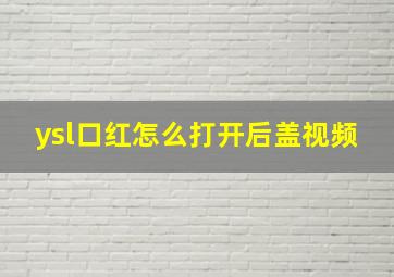 ysl口红怎么打开后盖视频