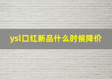 ysl口红新品什么时候降价