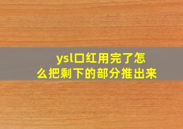 ysl口红用完了怎么把剩下的部分推出来