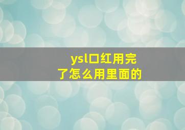 ysl口红用完了怎么用里面的