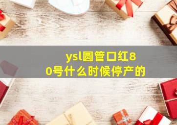 ysl圆管口红80号什么时候停产的