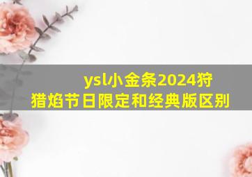 ysl小金条2024狩猎焰节日限定和经典版区别