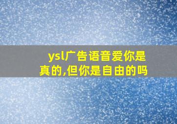 ysl广告语音爱你是真的,但你是自由的吗