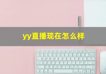 yy直播现在怎么样