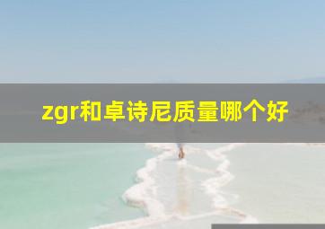 zgr和卓诗尼质量哪个好