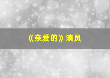 《亲爱的》演员