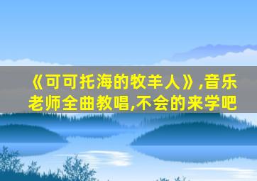 《可可托海的牧羊人》,音乐老师全曲教唱,不会的来学吧